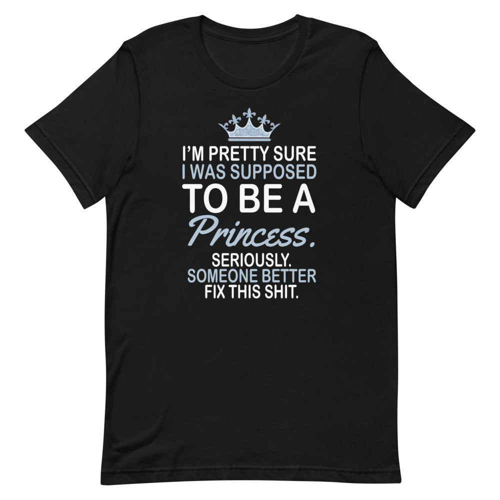 I'm Pretty Sure I Was Supposed To Be A Princess Seriously Someone Better Fix This Shit Short-Sleeve Unisex T-Shirt - [Duck 'n' Monkey]